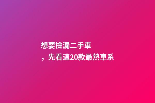 想要撿漏二手車，先看這20款最熱車系